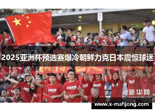2025亚洲杯预选赛爆冷朝鲜力克日本震惊球迷