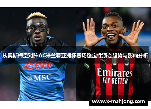 从奥斯梅恩对阵AC米兰看亚洲杯赛场稳定性演变趋势与影响分析 从奥斯梅恩对阵AC米兰看亚洲杯赛场稳定性演变趋势与影响分析