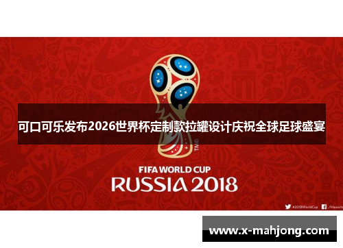 可口可乐发布2026世界杯定制款拉罐设计庆祝全球足球盛宴