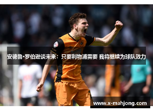 安德鲁·罗伯逊谈未来：只要利物浦需要 我将继续为球队效力