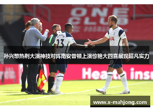 孙兴慜热刺大演神技对阵南安普顿上演惊艳大四喜展现超凡实力 孙兴慜热刺大演神技对阵南安普顿上演惊艳大四喜展现超凡实力
